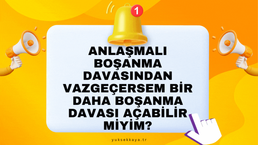 ANLAŞMALI BOŞANMA DAVASINDAN VAZGEÇERSEM BİR DAHA BOŞANMA DAVASI AÇABİLİR MİYİM?