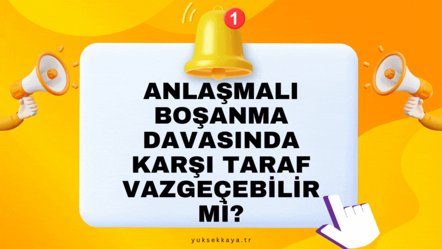 ANLAŞMALI BOŞANMA DAVASINDA KARŞI TARAF VAZGEÇEBİLİR Mİ?