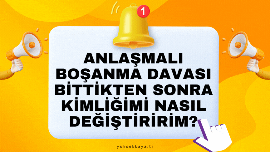ANLAŞMALI BOŞANMA DAVASI BİTTİKTEN SONRA KİMLİĞİMİ NASIL DEĞİŞTİRİRİM?
