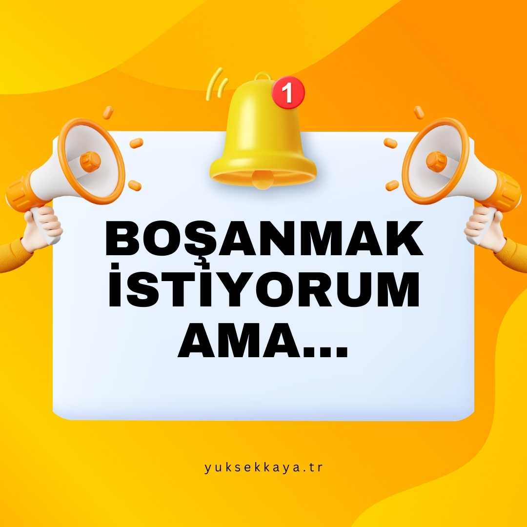 BOŞANMAK İSTİYORUM, AMA...