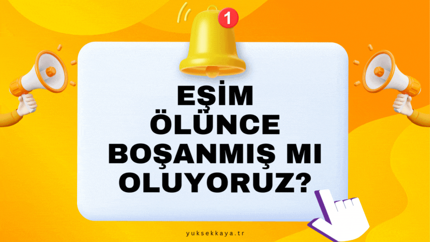 EŞİM ÖLÜNCE BOŞANMIŞ MI OLUYORUZ?