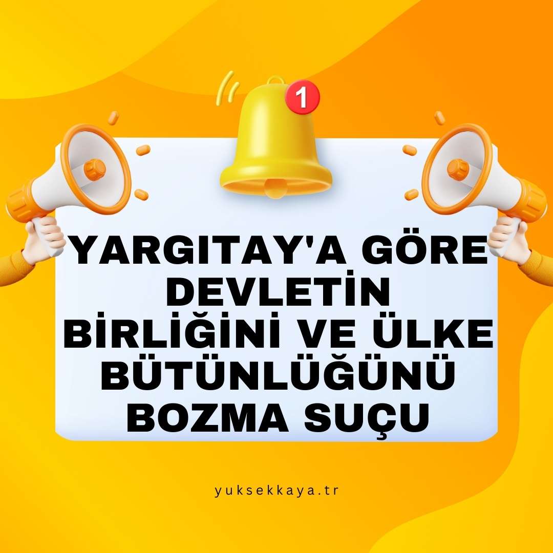 YARGITAY'A GÖRE DEVLETİN BİRLİĞİNİ VE ÜLKE BÜTÜNLÜĞÜNÜ BOZMA SUÇU