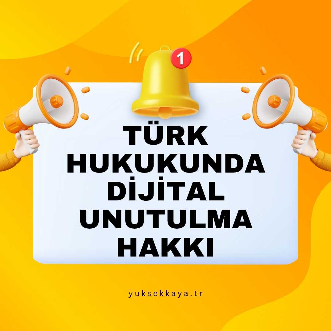 TÜRK HUKUKUNDA DİJİTAL UNUTULMA HAKKI