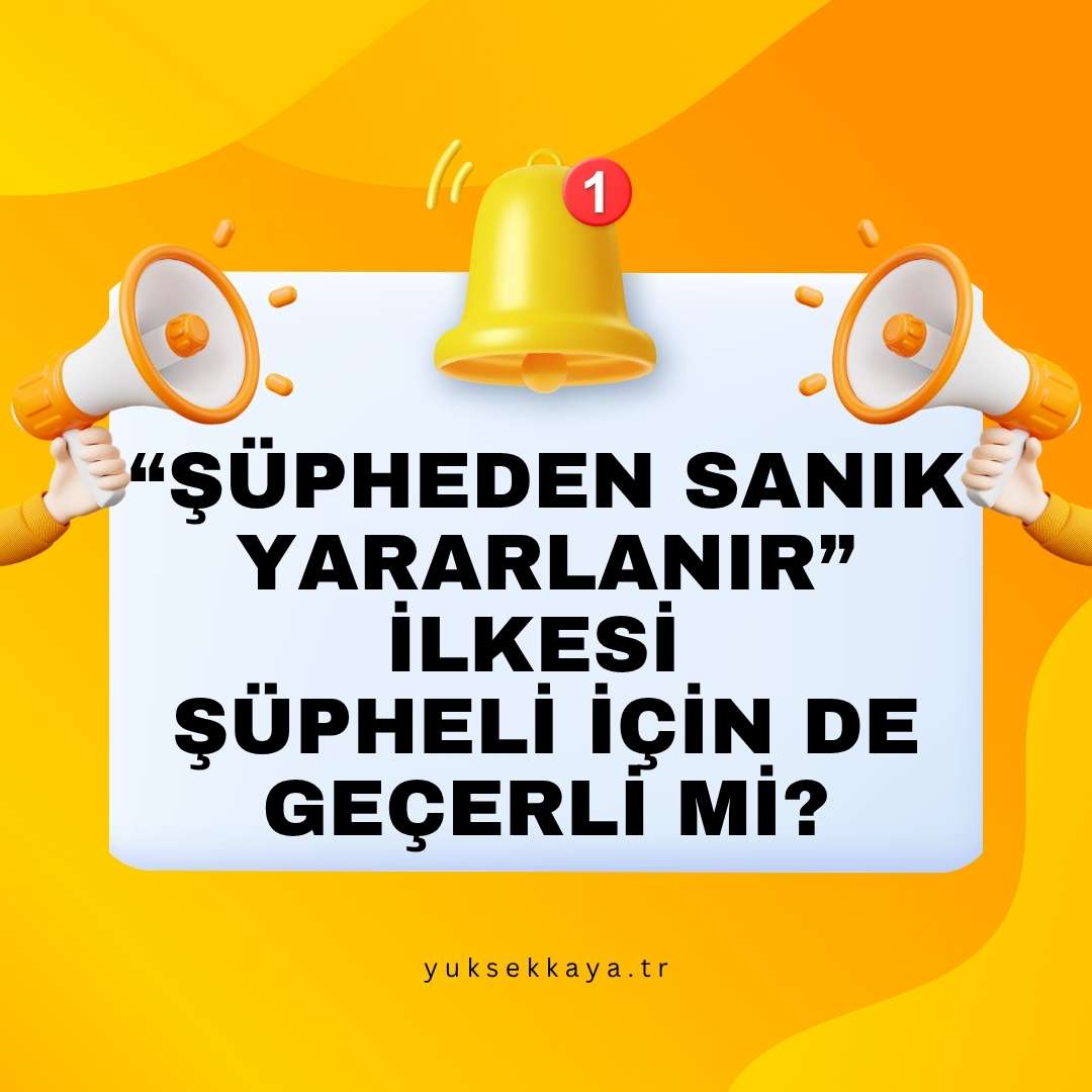 “ŞÜPHEDEN SANIK YARARLANIR” İLKESİ ŞÜPHELİ İÇİN DE GEÇERLİ Mİ?