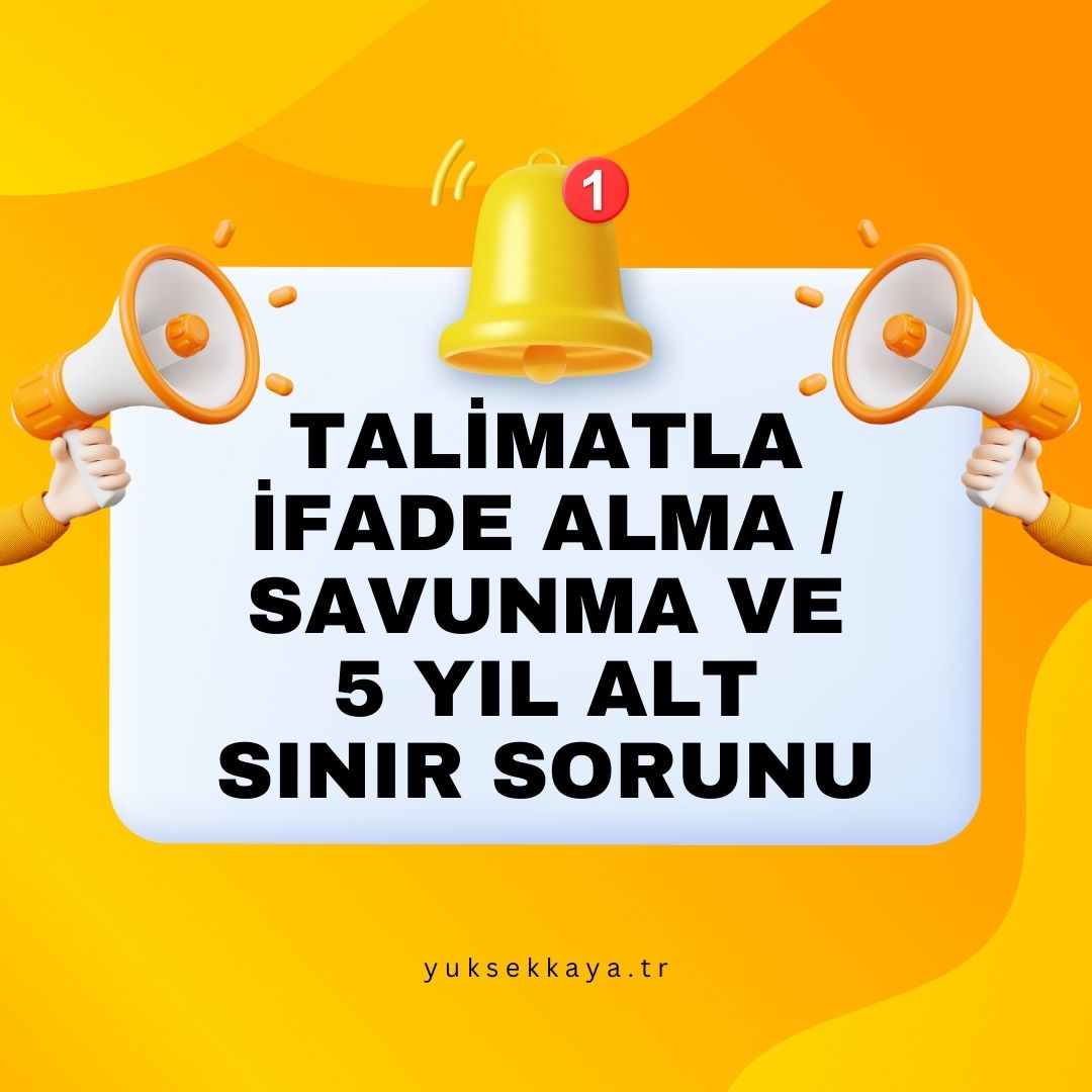 TALİMATLA İFADE ALMA / SAVUNMA VE 5 YIL ALT SINIR SORUNU