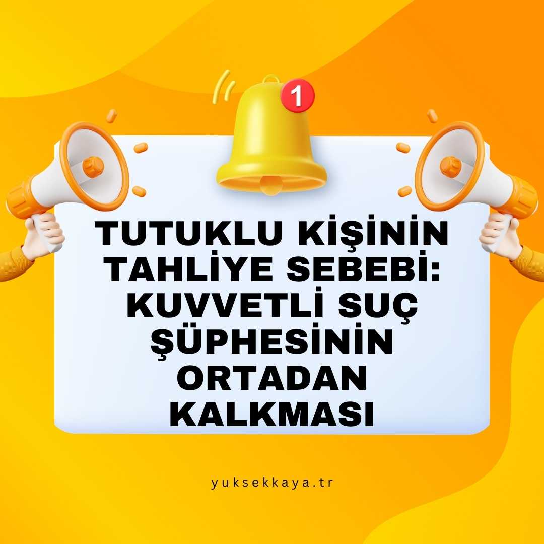 TUTUKLU KİŞİNİN TAHLİYE SEBEBİ: KUVVETLİ SUÇ ŞÜPHESİNİN ORTADAN KALKMASI
